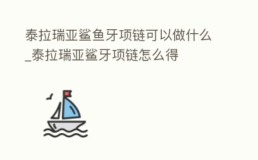 泰拉瑞亞鯊魚牙項鏈可以做什么_泰拉瑞亞鯊牙項鏈怎么得