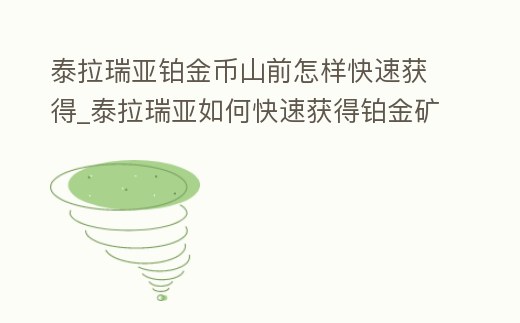 泰拉瑞亞鉑金幣山前怎樣快速獲得_泰拉瑞亞如何快速獲得鉑金礦
