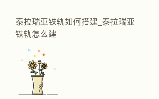 泰拉瑞亞鐵軌如何搭建_泰拉瑞亞鐵軌怎么建