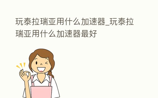 玩泰拉瑞亞用什么加速器_玩泰拉瑞亞用什么加速器最好