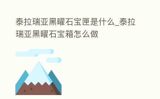 泰拉瑞亞黑曜石寶匣是什么_泰拉瑞亞黑曜石寶箱怎么做