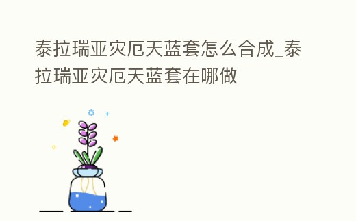 泰拉瑞亞災厄天藍套怎么合成_泰拉瑞亞災厄天藍套在哪做
