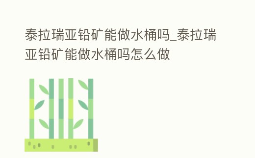 泰拉瑞亞鉛礦能做水桶嗎_泰拉瑞亞鉛礦能做水桶嗎怎么做