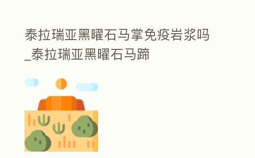 泰拉瑞亞黑曜石馬掌免疫巖漿嗎_泰拉瑞亞黑曜石馬蹄