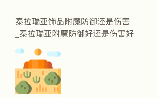 泰拉瑞亞飾品附魔防御還是傷害_泰拉瑞亞附魔防御好還是傷害好