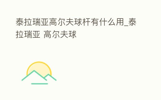 泰拉瑞亞高爾夫球桿有什么用_泰拉瑞亞 高爾夫球