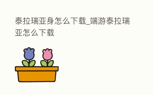 泰拉瑞亞身怎么下載_端游泰拉瑞亞怎么下載