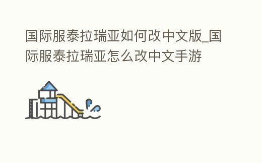 國際服泰拉瑞亞如何改中文版_國際服泰拉瑞亞怎么改中文手游