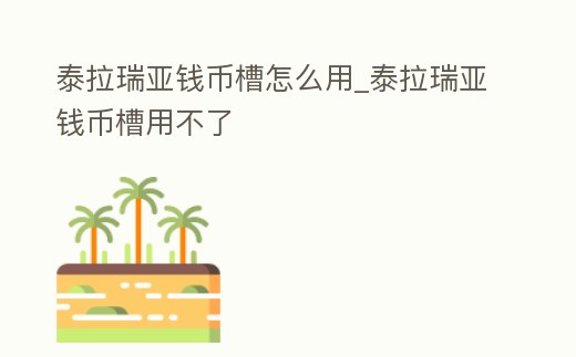 泰拉瑞亞錢幣槽怎么用_泰拉瑞亞錢幣槽用不了