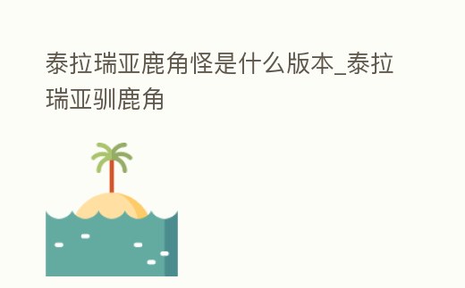 泰拉瑞亞鹿角怪是什么版本_泰拉瑞亞馴鹿角
