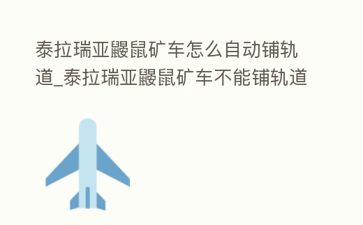 泰拉瑞亞鼴鼠礦車怎么自動鋪軌道_泰拉瑞亞鼴鼠礦車不能鋪軌道