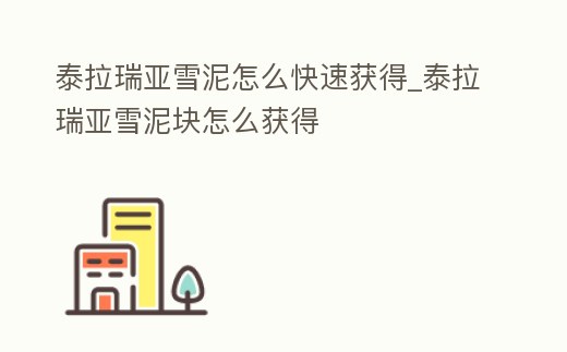 泰拉瑞亞雪泥怎么快速獲得_泰拉瑞亞雪泥塊怎么獲得