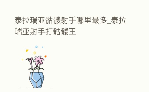 泰拉瑞亞骷髏射手哪里最多_泰拉瑞亞射手打骷髏王