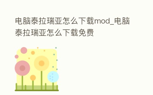 電腦泰拉瑞亞怎么下載mod_電腦泰拉瑞亞怎么下載免費