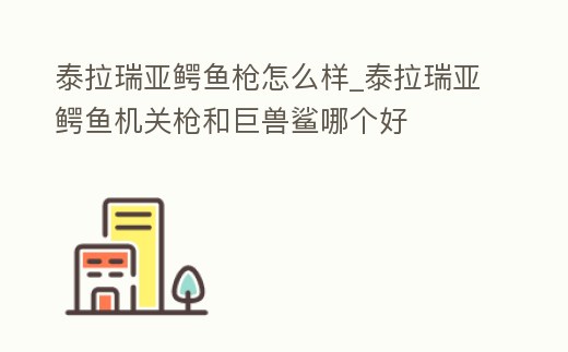 泰拉瑞亞鱷魚槍怎么樣_泰拉瑞亞鱷魚機關槍和巨獸鯊哪個好