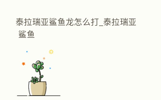 泰拉瑞亞鯊魚龍怎么打_泰拉瑞亞 鯊魚