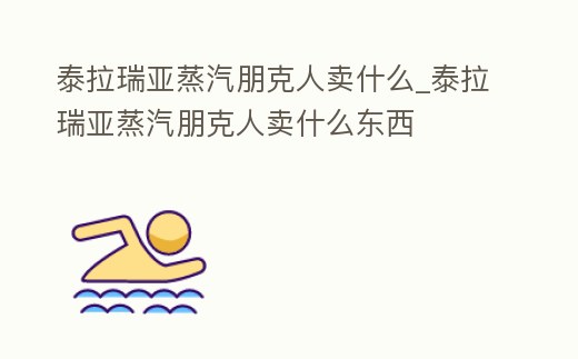 泰拉瑞亞蒸汽朋克人賣什么_泰拉瑞亞蒸汽朋克人賣什么東西