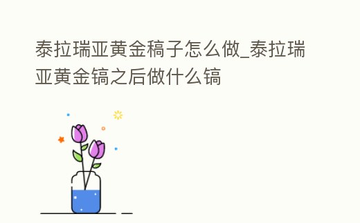 泰拉瑞亞黃金稿子怎么做_泰拉瑞亞黃金鎬之后做什么鎬