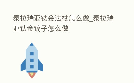泰拉瑞亞鈦金法杖怎么做_泰拉瑞亞鈦金鎬子怎么做