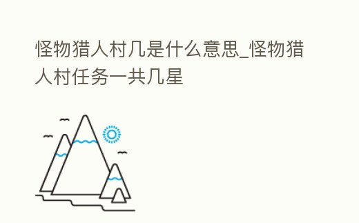 怪物獵人村幾是什么意思_怪物獵人村任務一共幾星