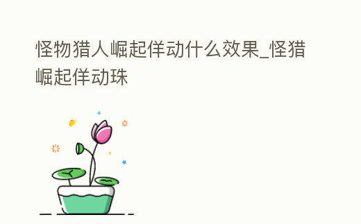 怪物獵人崛起佯動什么效果_怪獵崛起佯動珠