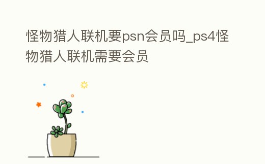 怪物獵人聯機要psn會員嗎_ps4怪物獵人聯機需要會員
