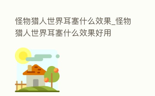 怪物獵人世界耳塞什么效果_怪物獵人世界耳塞什么效果好用