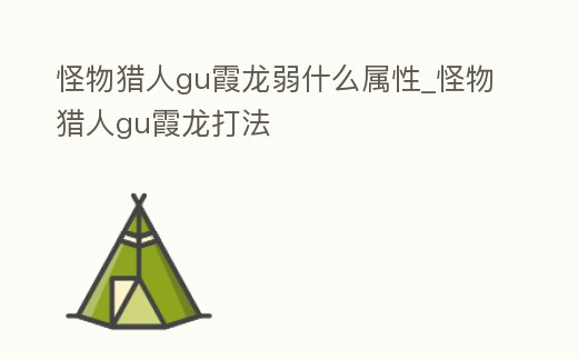 怪物獵人gu霞龍弱什么屬性_怪物獵人gu霞龍打法