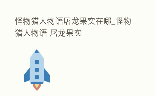 怪物獵人物語屠龍果實(shí)在哪_怪物獵人物語 屠龍果實(shí)