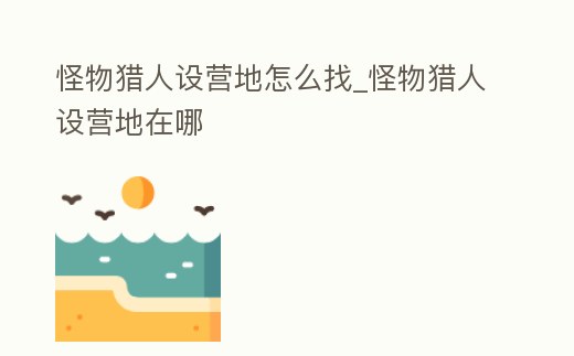怪物獵人設營地怎么找_怪物獵人設營地在哪