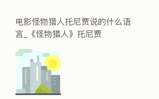 電影怪物獵人托尼賈說的什么語言_《怪物獵人》托尼賈