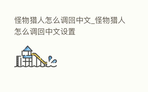 怪物獵人怎么調回中文_怪物獵人怎么調回中文設置