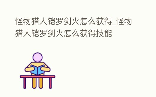 怪物獵人鎧羅劍火怎么獲得_怪物獵人鎧羅劍火怎么獲得技能