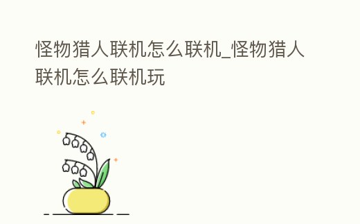 怪物獵人聯(lián)機怎么聯(lián)機_怪物獵人聯(lián)機怎么聯(lián)機玩
