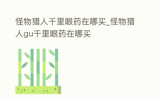 怪物獵人千里眼藥在哪買_怪物獵人gu千里眼藥在哪買