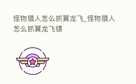 怪物獵人怎么抓翼龍飛_怪物獵人怎么抓翼龍飛鏢