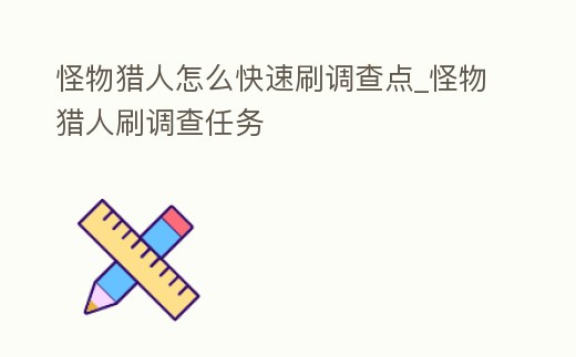 怪物獵人怎么快速刷調(diào)查點_怪物獵人刷調(diào)查任務(wù)