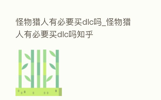 怪物獵人有必要買dlc嗎_怪物獵人有必要買dlc嗎知乎