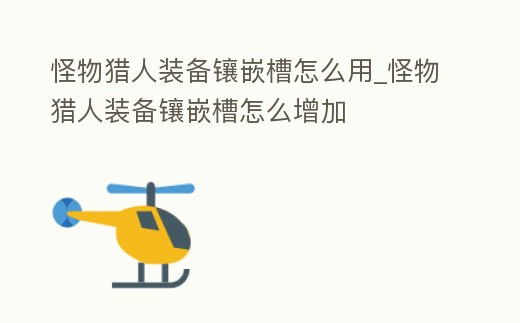 怪物獵人裝備鑲嵌槽怎么用_怪物獵人裝備鑲嵌槽怎么增加