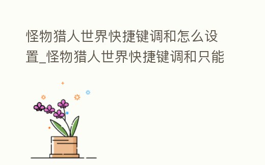 怪物獵人世界快捷鍵調(diào)和怎么設置_怪物獵人世界快捷鍵調(diào)和只能調(diào)和一個