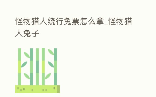 怪物獵人繞行兔票怎么拿_怪物獵人兔子