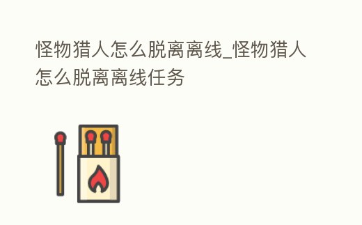 怪物獵人怎么脫離離線_怪物獵人怎么脫離離線任務
