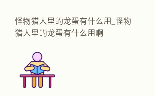 怪物獵人里的龍蛋有什么用_怪物獵人里的龍蛋有什么用啊