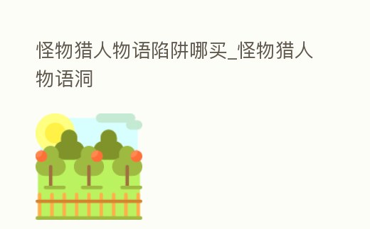 怪物獵人物語陷阱哪買_怪物獵人物語洞