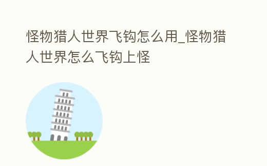 怪物獵人世界飛鉤怎么用_怪物獵人世界怎么飛鉤上怪
