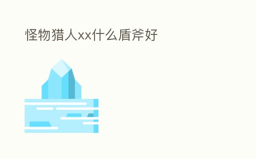 怪物獵人xx什么盾斧好