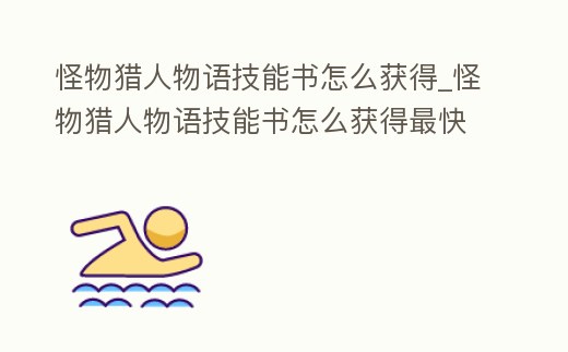 怪物獵人物語技能書怎么獲得_怪物獵人物語技能書怎么獲得最快