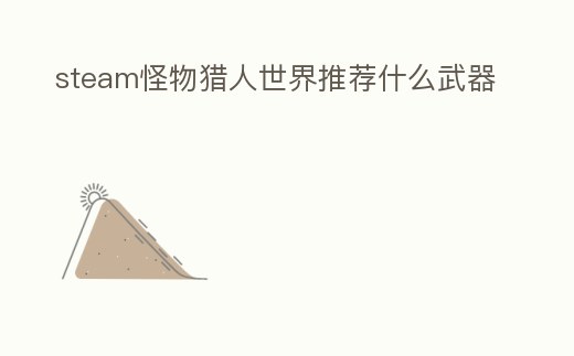 steam怪物獵人世界推薦什么武器