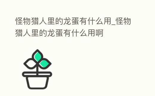 怪物獵人里的龍蛋有什么用_怪物獵人里的龍蛋有什么用啊