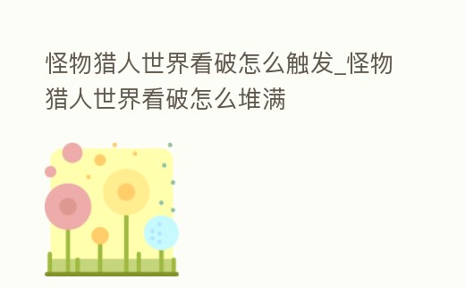 怪物獵人世界看破怎么觸發(fā)_怪物獵人世界看破怎么堆滿